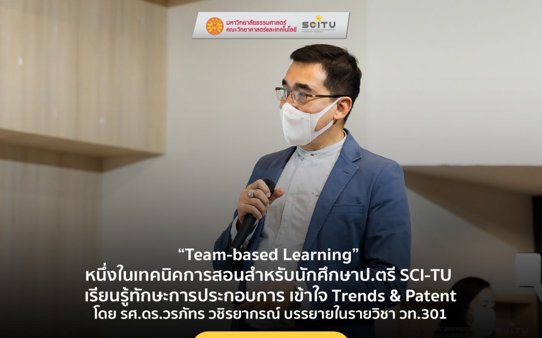 “Team-based Learning” หนึ่งในเทคนิคการสอนสำหรับนักศึกษาป.ตรี SCI-TU เรียนรู้ทักษะการประกอบการ เข้าใจ Trends & Patent โดย รศ.ดร.วรภัทร วชิรยากรณ์ บรรยายในรายวิชา วท.301