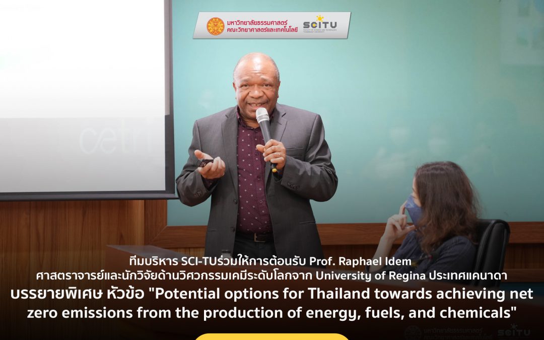 ทีมบริหาร SCI-TUร่วมให้การต้อนรับ Prof. Raphael Idem ศาสตราจารย์และนักวิจัยด้านวิศวกรรมเคมีระดับโลกจาก University of Regina ประเทศแคนาดา บรรยายพิเศษ หัวข้อ “Potential options for Thailand towards achieving net zero emissions from the production of energy, fuels, and chemicals”